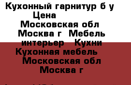 Кухонный гарнитур б/у › Цена ­ 15 000 - Московская обл., Москва г. Мебель, интерьер » Кухни. Кухонная мебель   . Московская обл.,Москва г.